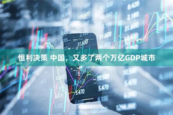 恒利决策 中国，又多了两个万亿GDP城市