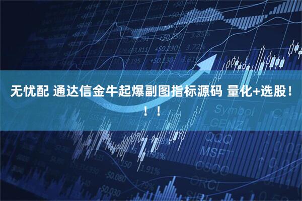 无忧配 通达信金牛起爆副图指标源码 量化+选股！！！