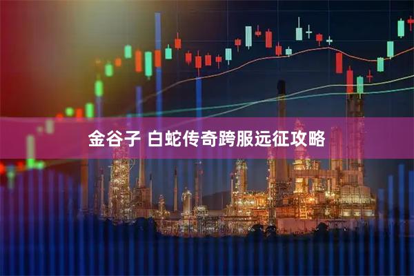 金谷子 白蛇传奇跨服远征攻略
