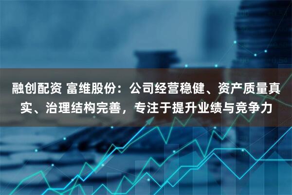 融创配资 富维股份：公司经营稳健、资产质量真实、治理结构完善，专注于提升业绩与竞争力