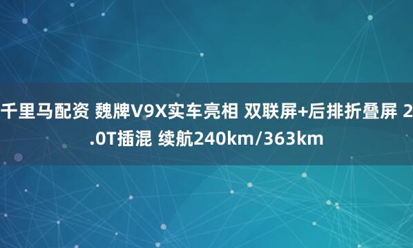 千里马配资 魏牌V9X实车亮相 双联屏+后排折叠屏 2.0T插混 续航240km/363km