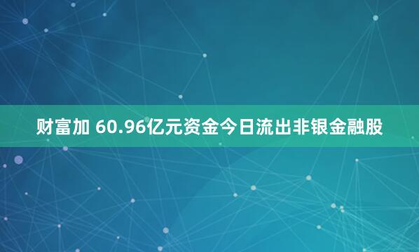 财富加 60.96亿元资金今日流出非银金融股