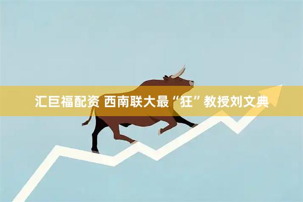 汇巨福配资 西南联大最“狂”教授刘文典