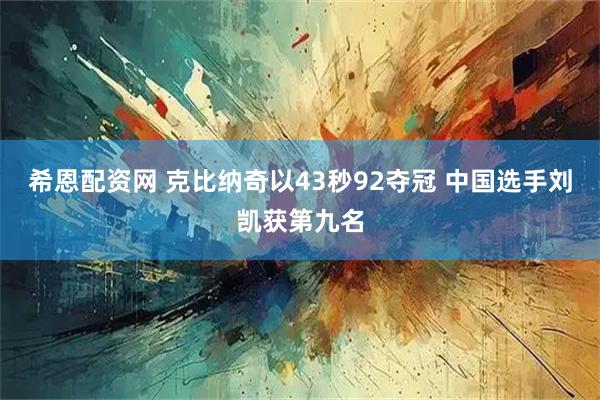 希恩配资网 克比纳奇以43秒92夺冠 中国选手刘凯获第九名
