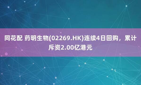 同花配 药明生物(02269.HK)连续4日回购，累计斥资2.00亿港元
