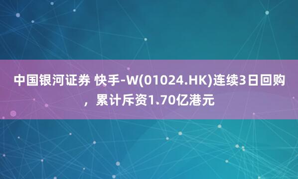 中国银河证券 快手-W(01024.HK)连续3日回购，累计斥资1.70亿港元