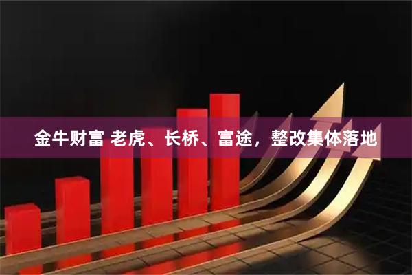 金牛财富 老虎、长桥、富途,整改集体落地