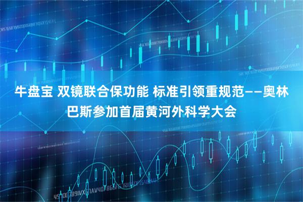 牛盘宝 双镜联合保功能 标准引领重规范——奥林巴斯参加首届黄河外科学大会