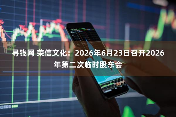 寻钱网 荣信文化：2026年6月23日召开2026年第二次临时股东会