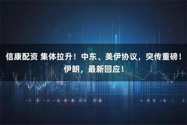 信康配资 集体拉升!中东、美伊协议,突传重磅!伊朗,最新回应!