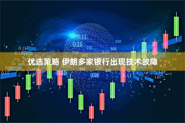 优选策略 伊朗多家银行出现技术故障
