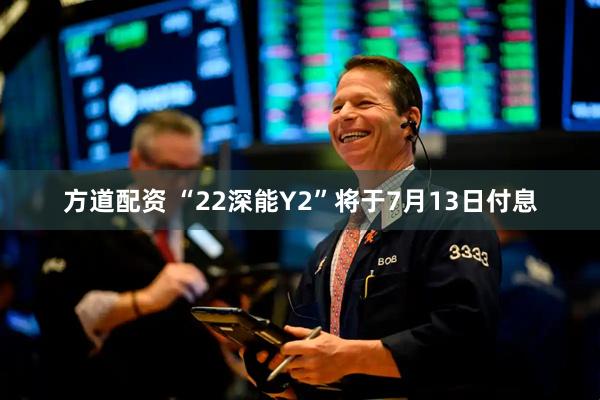 方道配资 “22深能Y2”将于7月13日付息