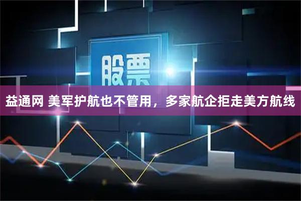 益通网 美军护航也不管用，多家航企拒走美方航线