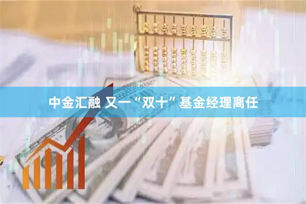 中金汇融 又一“双十”基金经理离任